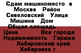 Сдам машиноместо  в Москве › Район ­ Савеловский › Улица ­ Мишина › Дом ­ 26 › Общая площадь ­ 13 › Цена ­ 8 000 - Все города Недвижимость » Гаражи   . Хабаровский край,Хабаровск г.